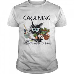 Black Cat Do Gardening Because Murder Is Wrong Shirt