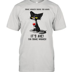 Black Cat Drinking Wine Some Women Drink Too Much It’s Me I’m Some Women shirt