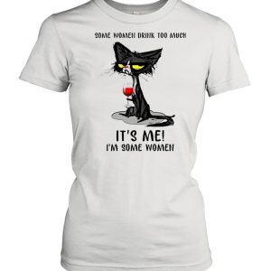 Black Cat Drinking Wine Some Women Drink Too Much It's Me I'm Some Women shirt 2