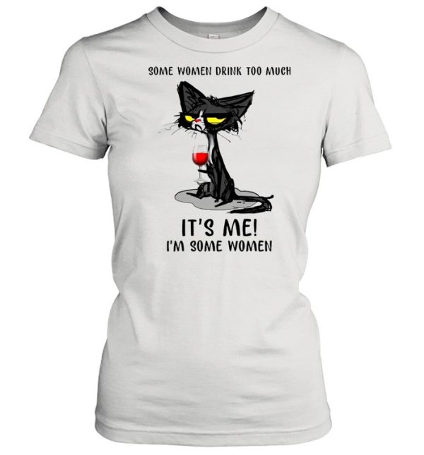 Black Cat Drinking Wine Some Women Drink Too Much It’s Me I’m Some Women shirt