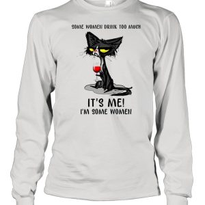 Black Cat Drinking Wine Some Women Drink Too Much It's Me I'm Some Women shirt 3