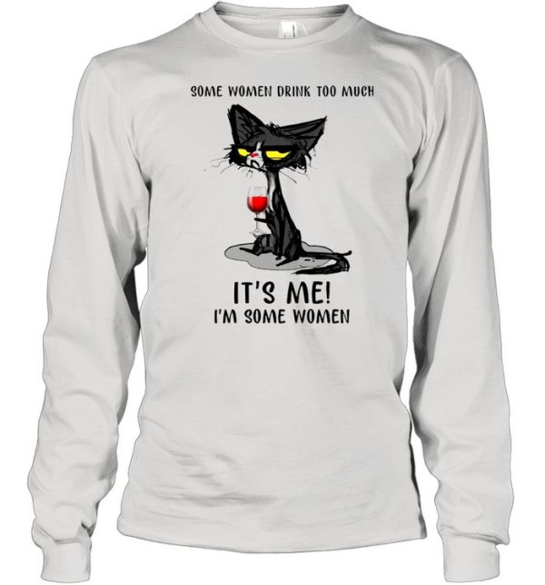 Black Cat Drinking Wine Some Women Drink Too Much It’s Me I’m Some Women shirt