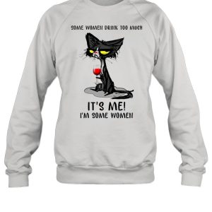 Black Cat Drinking Wine Some Women Drink Too Much It's Me I'm Some Women shirt 4