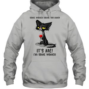 Black Cat Drinking Wine Some Women Drink Too Much It's Me I'm Some Women shirt 5