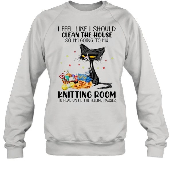 Black Cat I Feel Like A Should Clean The House So I’m Going To My Knitting Room shirt