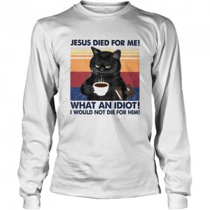 Black Cat Jesus died for me what an Idiot I would not die for him vintage shirt 3