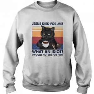 Black Cat Jesus died for me what an Idiot I would not die for him vintage shirt 4