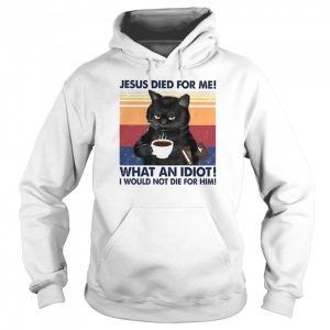 Black Cat Jesus died for me what an Idiot I would not die for him vintage shirt 5