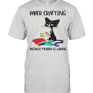 Black Cat Paper Crafting Because Murder Is Wrong shirt