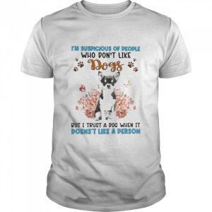 Black Chihuahua I'm Suspicious Of People Who Don't Like Dog's But I Trust A Dog When It Doesn't Like A Person Shirt 1