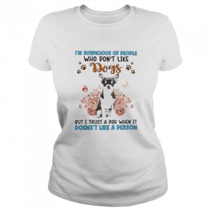 Black Chihuahua I'm Suspicious Of People Who Don't Like Dog's But I Trust A Dog When It Doesn't Like A Person Shirt 2