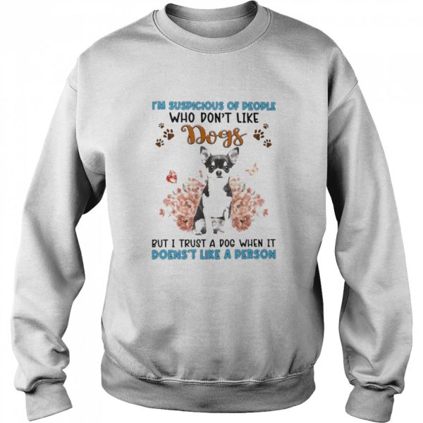 Black Chihuahua I’m Suspicious Of People Who Don’t Like Dog’s But I Trust A Dog When It Doesn’t Like A Person Shirt