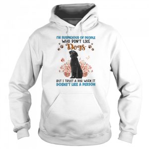 Black Labrador I'm Suspicious Of People Who Don't Like Dog's But I Trust A Dog When It Doesn't Like A Person Shirt 5