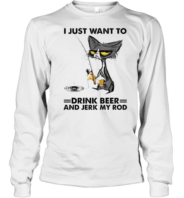 Black cat I just want to drink beer and jerk my rod shirt