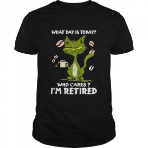 Black cat what day is today who cares i'm retired unisex T shirt 1