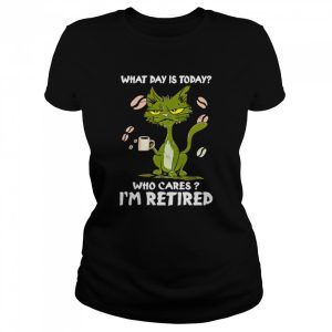 Black cat what day is today who cares i'm retired unisex T shirt 2