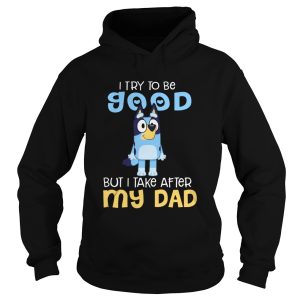 Bluey I Try To Be Good But I Take After My Dad shirt 1