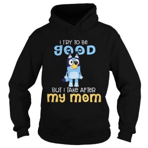 Bluey I Try To Be Good But I Take After My Mom shirt 1