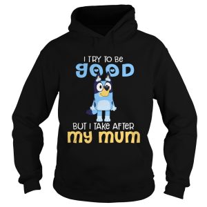 Bluey I Try To Be Good But I Take After My Mum shirt 1