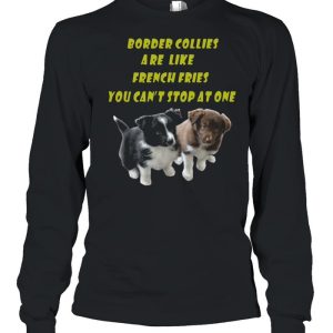 Border Collies are like French Fries you cant stop at one shirt