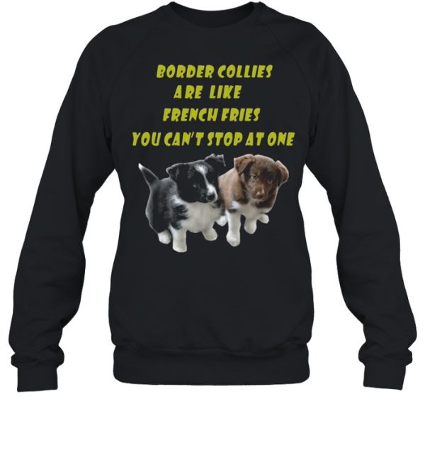 Border Collies are like French Fries you cant stop at one shirt