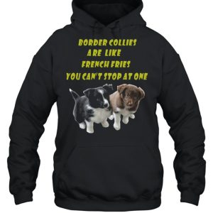 Border Collies are like French Fries you cant stop at one shirt 3