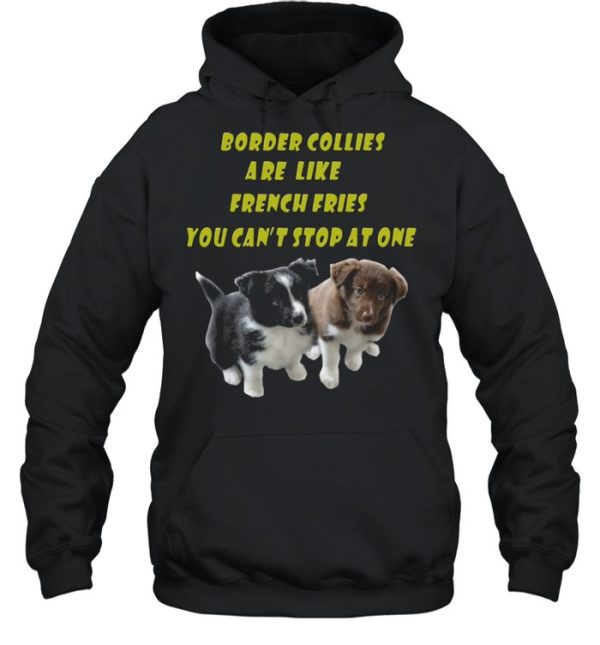 Border Collies are like French Fries you cant stop at one shirt