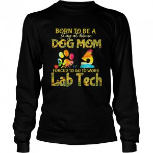 Born To Be A Stay At Home Dog Mom Forced To Go To Work Lab Tech shirt 1