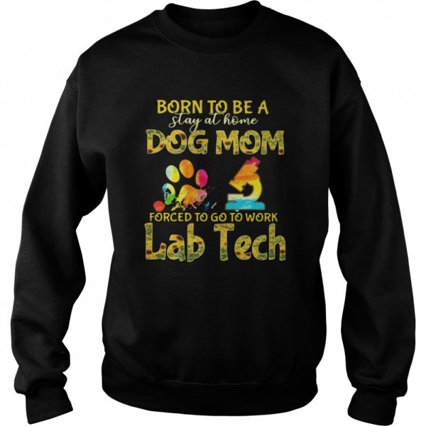 Born To Be A Stay At Home Dog Mom Forced To Go To Work Lab Tech shirt