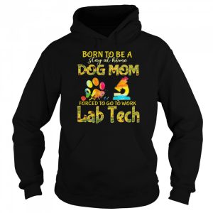 Born To Be A Stay At Home Dog Mom Forced To Go To Work Lab Tech shirt 3