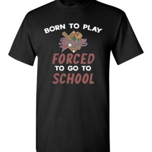 Born To Play Baseball Force To Go To School Funny Baseball T-Shirts