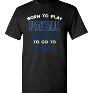 Born To Play Football Force To Go To School Funny Football T-Shirts