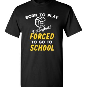 Born To Play Volleyball Force To Go To School Funny Volleyball T-Shirts