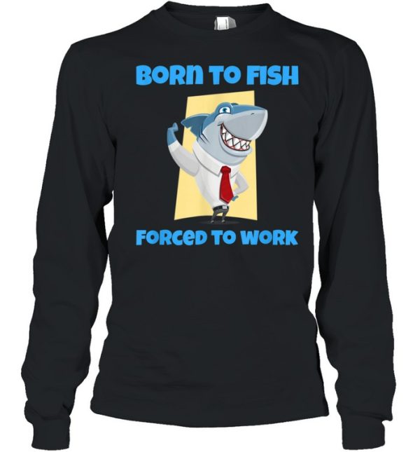 Born to Fish but Forced to Work Fishing shirt