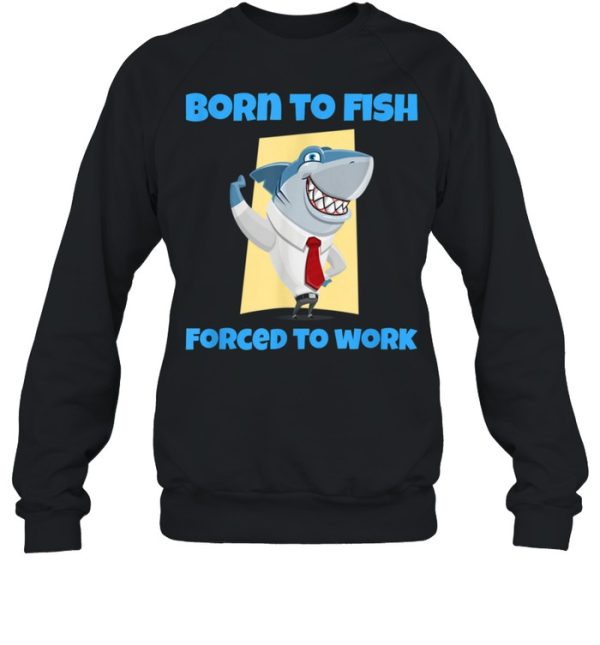 Born to Fish but Forced to Work Fishing shirt