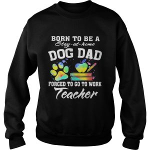 Born to be a stay at home dog dad forced to go to work teacher shirt 2