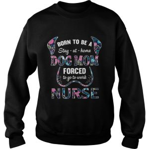 Born to be a stay at home dog mom forced to go to work nurse shirt 3