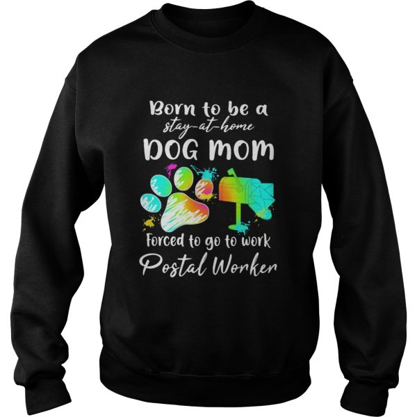 Born to be a stay at home dog mom forced to go to work postal worker paw shirt