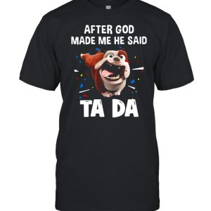 Bull Dog After God Made Me He Said Ta Da T shirt 1