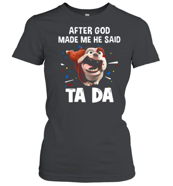 Bull Dog After God Made Me He Said Ta Da T-shirt