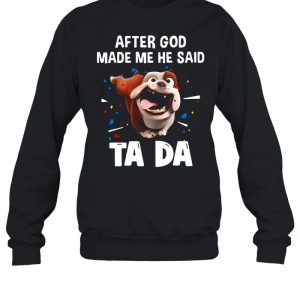 Bull Dog After God Made Me He Said Ta Da T shirt 4