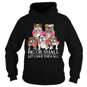 Bulldog Big Or Small Lets Save Them All shirt