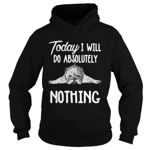 Bulldog Today I Will Do Absolutely Nothing shirt