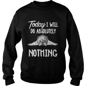 Bulldog Today I Will Do Absolutely Nothing shirt 3