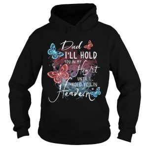 Butterfly dad Ill hold you in my heart until I hold you in heaven shirt 1