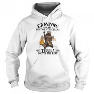 Camping Sloves Most Of My Problems Tequila Solves The Rest Bear Shirt 5