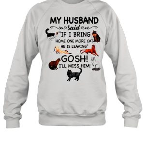 Cat And Dog Humor My Husband Said If I Bring Home One More Cat He Is Leaving Gosh I’ll Miss Him shirt