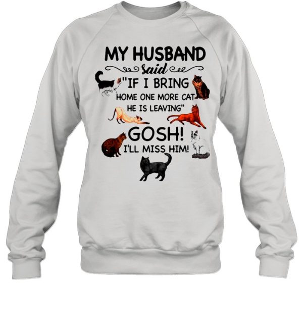 Cat And Dog Humor My Husband Said If I Bring Home One More Cat He Is Leaving Gosh I’ll Miss Him shirt