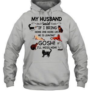 Cat And Dog Humor My Husband Said If I Bring Home One More Cat He Is Leaving Gosh I'll Miss Him shirt 3