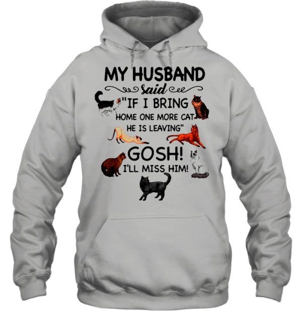 Cat And Dog Humor My Husband Said If I Bring Home One More Cat He Is Leaving Gosh I’ll Miss Him shirt